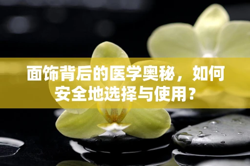 面饰背后的医学奥秘，如何安全地选择与使用？