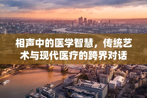相声中的医学智慧，传统艺术与现代医疗的跨界对话