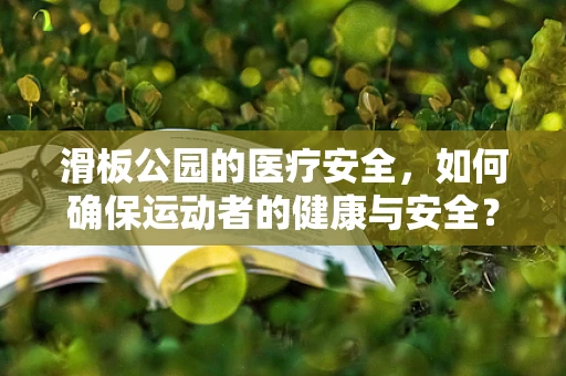 滑板公园的医疗安全，如何确保运动者的健康与安全？