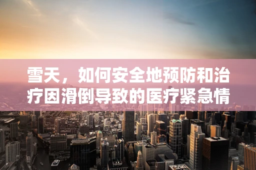 雪天，如何安全地预防和治疗因滑倒导致的医疗紧急情况？