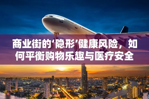 商业街的‘隐形’健康风险，如何平衡购物乐趣与医疗安全？