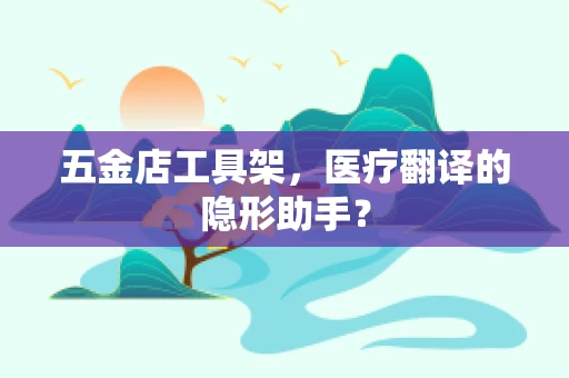 五金店工具架，医疗翻译的隐形助手？