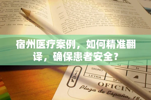 宿州医疗案例，如何精准翻译，确保患者安全？
