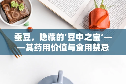 蚕豆，隐藏的‘豆中之宝’——其药用价值与食用禁忌
