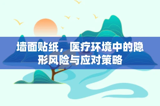 墙面贴纸，医疗环境中的隐形风险与应对策略