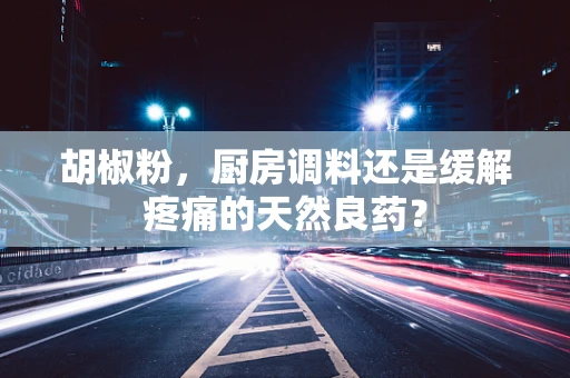 胡椒粉，厨房调料还是缓解疼痛的天然良药？