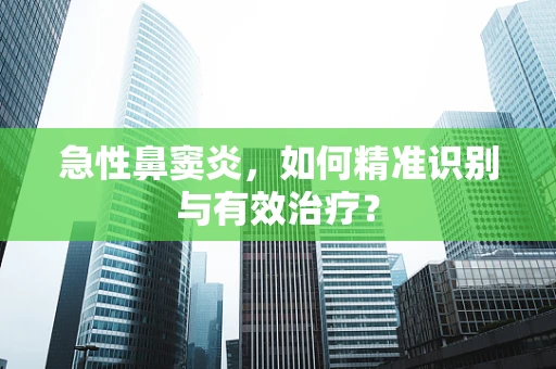 急性鼻窦炎，如何精准识别与有效治疗？