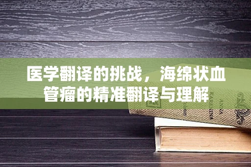 医学翻译的挑战，海绵状血管瘤的精准翻译与理解