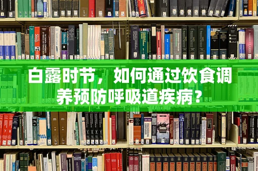 白露时节，如何通过饮食调养预防呼吸道疾病？