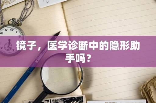 镜子，医学诊断中的隐形助手吗？