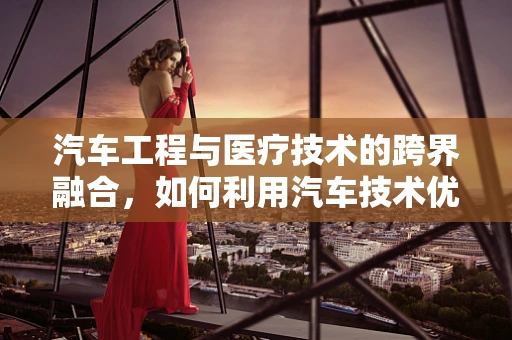 汽车工程与医疗技术的跨界融合，如何利用汽车技术优化医疗设备翻译的准确性？