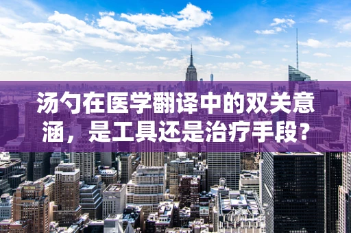汤勺在医学翻译中的双关意涵，是工具还是治疗手段？