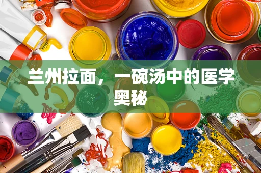 兰州拉面，一碗汤中的医学奥秘