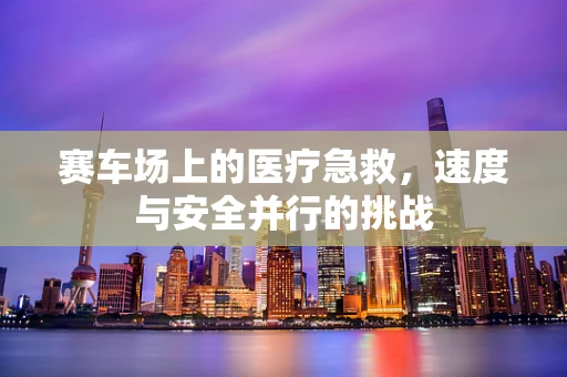 赛车场上的医疗急救，速度与安全并行的挑战