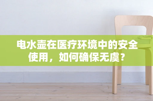 电水壶在医疗环境中的安全使用，如何确保无虞？