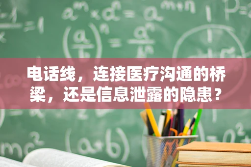 电话线，连接医疗沟通的桥梁，还是信息泄露的隐患？