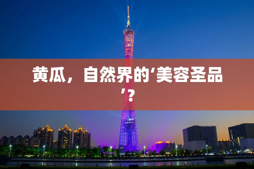 黄瓜，自然界的‘美容圣品’？
