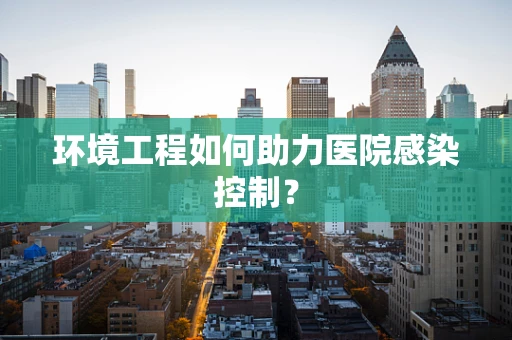 环境工程如何助力医院感染控制？