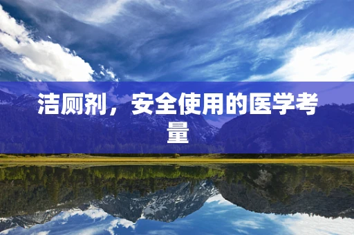 洁厕剂，安全使用的医学考量