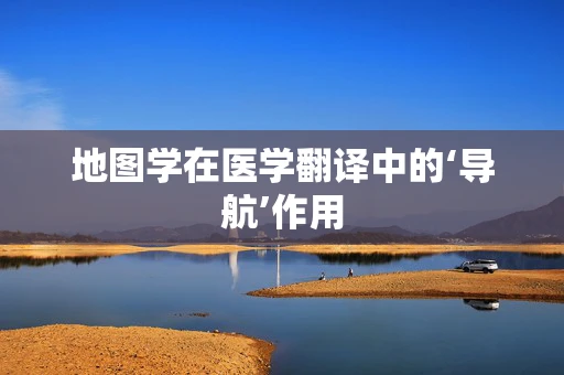 地图学在医学翻译中的‘导航’作用