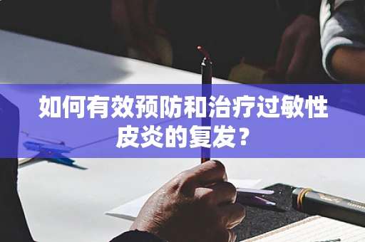 如何有效预防和治疗过敏性皮炎的复发？