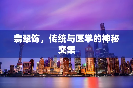 翡翠饰，传统与医学的神秘交集