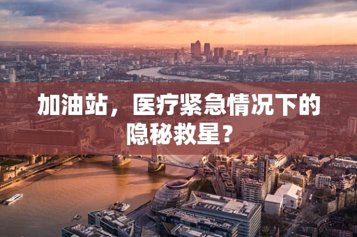 加油站，医疗紧急情况下的隐秘救星？