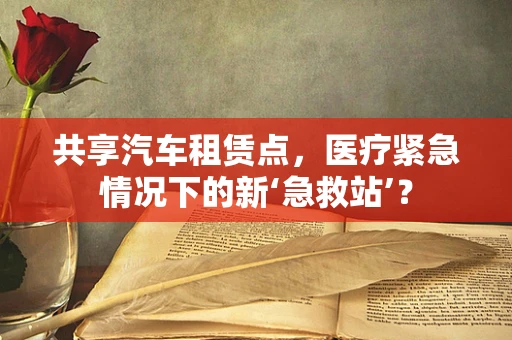 共享汽车租赁点，医疗紧急情况下的新‘急救站’？