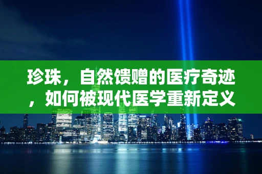 珍珠，自然馈赠的医疗奇迹，如何被现代医学重新定义？