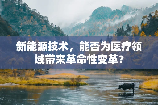 新能源技术，能否为医疗领域带来革命性变革？