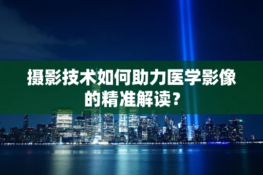 摄影技术如何助力医学影像的精准解读？
