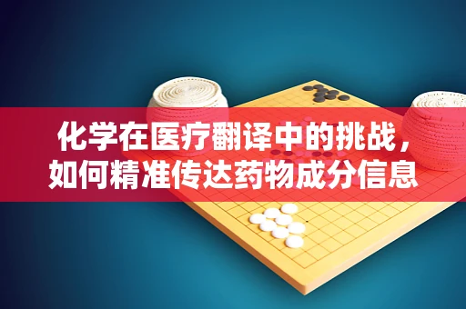 化学在医疗翻译中的挑战，如何精准传达药物成分信息？