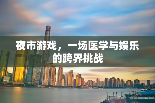 夜市游戏，一场医学与娱乐的跨界挑战