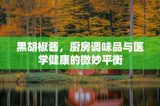 黑胡椒酱，厨房调味品与医学健康的微妙平衡