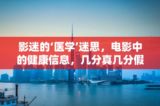 影迷的‘医学’迷思，电影中的健康信息，几分真几分假？