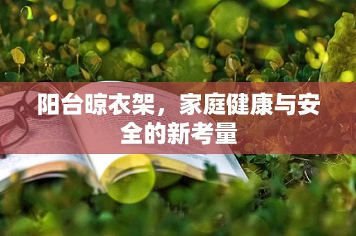 阳台晾衣架，家庭健康与安全的新考量