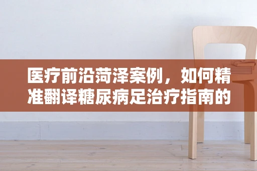 医疗前沿菏泽案例，如何精准翻译糖尿病足治疗指南的挑战与策略