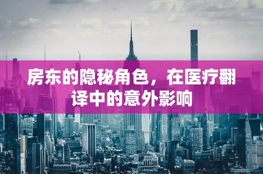 房东的隐秘角色，在医疗翻译中的意外影响