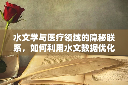 水文学与医疗领域的隐秘联系，如何利用水文数据优化医院水资源管理？