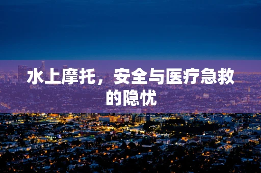 水上摩托，安全与医疗急救的隐忧