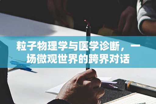 粒子物理学与医学诊断，一场微观世界的跨界对话