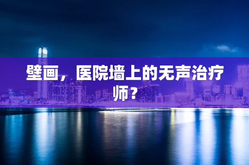 壁画，医院墙上的无声治疗师？