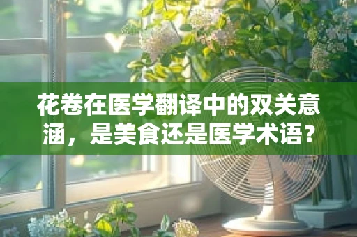 花卷在医学翻译中的双关意涵，是美食还是医学术语？