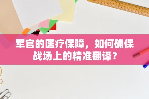 军官的医疗保障，如何确保战场上的精准翻译？