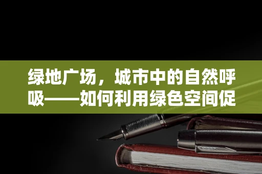 绿地广场，城市中的自然呼吸——如何利用绿色空间促进患者康复？