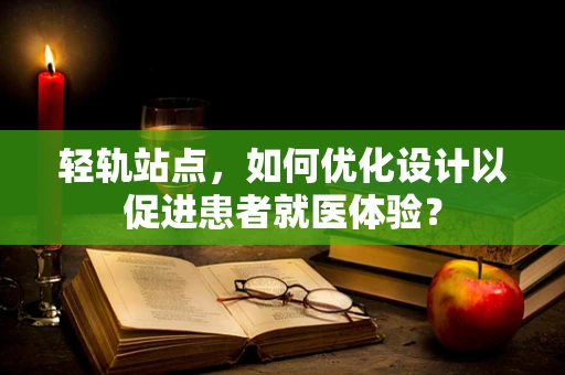 轻轨站点，如何优化设计以促进患者就医体验？