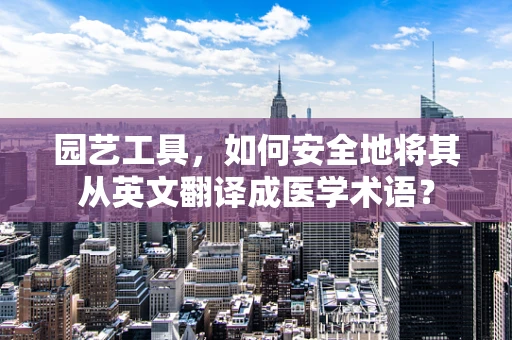园艺工具，如何安全地将其从英文翻译成医学术语？