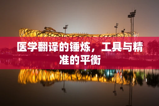医学翻译的锤炼，工具与精准的平衡