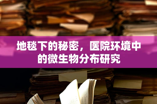地毯下的秘密，医院环境中的微生物分布研究