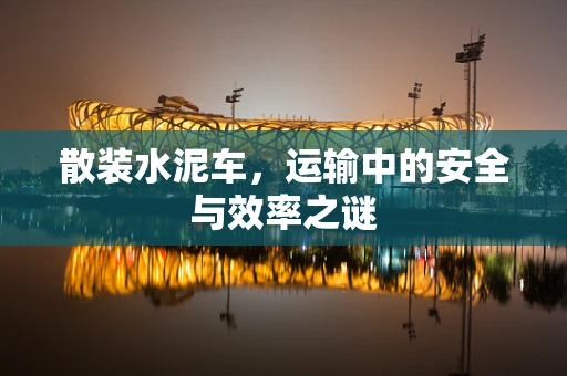 散装水泥车，运输中的安全与效率之谜